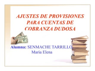 AJUSTES DE PROVISIONES PARA CUENTAS DE COBRANZA DUDOSA Alumna:  SENMACHE TARRILLO, Maria Elena 