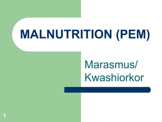 Marasmus/
Kwashiorkor
MALNUTRITION (PEM)
1
 