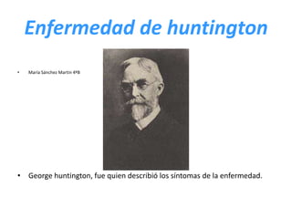 Enfermedad de huntington María Sánchez Martin 4ºB George huntington, fue quien describió los síntomas de la enfermedad. 