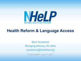 Health Reform & Language Access
Mara Youdelman
Managing Attorney, DC office
youdelman@healthlaw.org
NCIHC AMM – June 7, 2013

 
