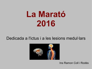 La Marató
2016
Dedicada a l'ictus i a les lesions medul·lars
Ins Ramon Coll i Rodés
 