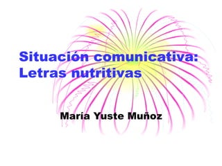 Situación comunicativa:  Letras nutritivas María Yuste Muñoz 