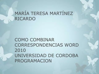 MARÍA TERESA MARTÍNEZ
RICARDO
COMO COMBINAR
CORRESPONDENCIAS WORD
2010
UNIVERSIDAD DE CORDOBA
PROGRAMACION
 