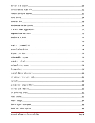 देवाचे घर - ग. िद. माडगूळकर............................................................................................................................64
माझया छकुलीचे डोळे - िव. िभ. कोलते..................................................................................................................65
शतकानंतर आज पािहली - वसंत बापट..................................................................................................................66
पारवा - बालकवी............................................................................................................................................67
तळयाकाठी - अिनल.........................................................................................................................................68
माझया मराठीची गोडी -िव. म. कुलकणी ................................................................................................................69
अ आ आई, म म मका - मधुसूदन कालेलकर .............................................................................................................70
चढवू गगनी िनशाण - बा. भ. बोरकर ....................................................................................................................71
गदड िनळे - बा. भ. बोरकर. ...............................................................................................................................72
..................................................................................................................................................................72
या बाई या... - दतातय कोडो घाटे........................................................................................................................73
बाळ जातो दूर देशा - गोपीनाथ............................................................................................................................74
बाभुळझाड - वसंत बापट ..................................................................................................................................75
कोलंबसचे गवरगीत - कुसुमागज ...........................................................................................................................76
आमही कोण? - प. के . अते...................................................................................................................................77
सवारतमका िशवसुंदरा - कुसुमागज ........................................................................................................................78
गे मायभू - सुरेश भट ........................................................................................................................................79
जयोऽसतु ते - िवनायक दामोदर सावरकर................................................................................................................80
थोर तुझे उपकार - भासकर दामोदर पाळंदे..............................................................................................................81
महाराष गीत..................................................................................................................................................82
हा िहददेश माझा - आनंद कृषणाजी टेकाडे...............................................................................................................83
गाउं तयांना आरती - किव यशवंत..........................................................................................................................84
कणर-शीकृषण संवाद - मोरोपंत.............................................................................................................................85
फटका - अनंत फं दी...........................................................................................................................................86
घडाळ - केशवसुत...........................................................................................................................................87
ऐकव तव मधु बोल - माधव जुिलयन.....................................................................................................................88
िचमणा राजा - दामोदर अचयुत कारे......................................................................................................................89
बालभारती आिण कुमारभारतीतलया मराठी किवता Page 4
 