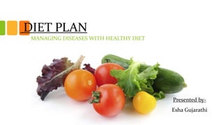 DIET PLAN
MANAGING DISEASES WITH HEALTHY DIET
Presented by-
Esha Gujarathi
 