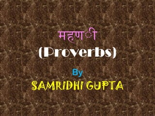 महणीी
(Proverbs)
By

SAMRIDHI GUPTA

 