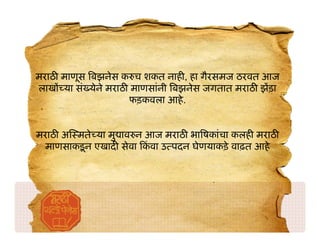 मराठ माणूस बझनेस क च शकत नाह , हा गैरसमज ठरवत आज
लाख या सं येने मराठ माणसांनी बझनेस जगतात मराठ झड़ा
                    फड़कवला आहे .


मराठ अ मते या मु ाव न आज मराठ भा षकांचा कलह मराठ
 माणसाकड़ू न एखाद सेवा कवा उ पदन घेणयाकड़े वाढ़त आहे
                       ं
 