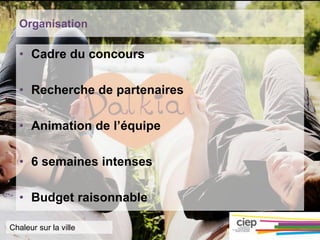Organisation
• Cadre du concours
• Recherche de partenaires
• Animation de l’équipe
• 6 semaines intenses
• Budget raisonnable
Chaleur sur la ville
 