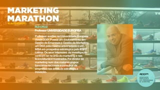 RUI CRUZ
Professor UNIVERSIDADE EUROPEIA
Professor auxiliar na Universidade Europeia
desde 2001. Possui um doutoramento em
Gestão de Empresas e Gestão de Marketing,
um DEA pelamesma universidade e um
MBA em prospetiva estratégica peloIESFF
Lisboa. Os seus interesses de investigação
centram-se na área domarketing e nas
licenciaturas e mestrados. Foi diretor de
marketing num dos maiores grupos
bancários nacionais e consultor de
empresas nas áreas de estratégia e
inovação.
16 de FEVEREIRO
 