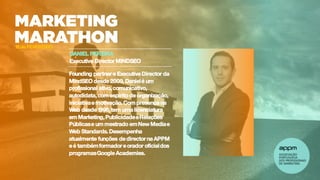 15 FEVEREIRO
DANIEL PEREIRA
Executive Director MINDSEO
Founding partner e Executive Director da
MindSEO desde 2009, Danielé um
profissional ativo, comunicativo,
autodidata, com espírito de organização,
iniciativae motivação. Com presença na
Web desde 1998, tem uma licenciatura
em Marketing, PublicidadeeRelações
Públicase um mestrado emNew Mediae
Web Standards. Desempenha
atualmente funções de director na APPM
e é tambémformador e orador oficialdos
programasGoogle Academies.
15 de FEVEREIRO
 
