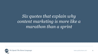 We Speak The Same Language www.quillcontent.com 1
Six quotes that explain why
content marketing is more like a
marathon than a sprint
 