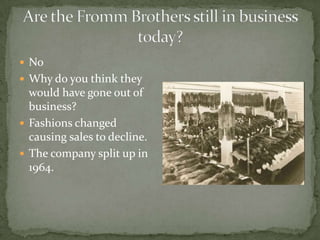  No
 Why do you think they

would have gone out of
business?
 Fashions changed
causing sales to decline.
 The company split up in
1964.

 