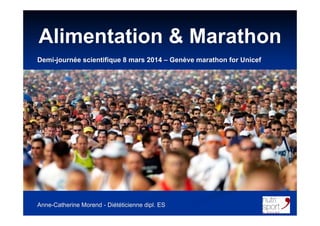Alimentation & Marathon
Anne-Catherine Morend - Diététicienne dipl. ES
Demi-journée scientifique 8 mars 2014 – Genève marathon for Unicef
 