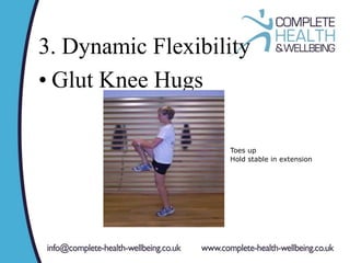 3. Dynamic Flexibility
• Glut Knee Hugs
Toes up
Hold stable in extension
 