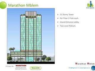 Marathon Mblem
 21 Storey Tower
 Per Floor 2 Flats each.
 Grand Entrance Lobby.
 Two Level Podium.

A Project By:
Mulund (W)

info@bigmove.in | www.bigmove.in

 