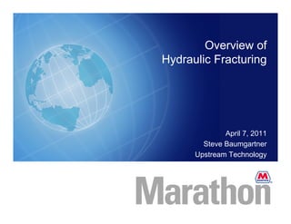 Overview of
Hydraulic Fracturing




              April 7, 2011
        Steve Baumgartner
      Upstream Technology
 