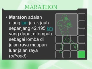 MARATHON
• Maraton adalah
ajang lari jarak jauh
sepanjang 42,195 km
yang dapat ditempuh
sebagai lomba di
jalan raya maupun
luar jalan raya
(offroad).

 