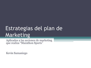 Estrategias del plan de
Marketing
Aplicados a las acciones de marketing
que realiza “Marathon Sports”
Kevin Samaniego
 