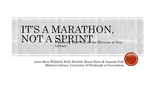 Planning That Will Go the Distance at Your
Library
Anna Mary Williford, Kelly Bradish, Renee Kiner & Amanda Folk
Millstein Library, University of Pittsburgh at Greensburg
 