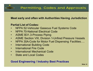 Meet early and often with Authorities Having Jurisdiction
Partial List of Codes:
• NFPA 52-Vehicular Gaseous Fuel Systems ...