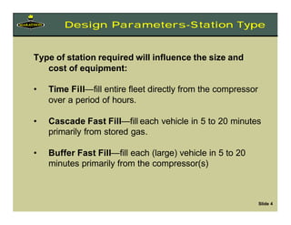 Type of station required will influence the size and
cost of equipment:
• Time Fill—fill entire fleet directly from the co...