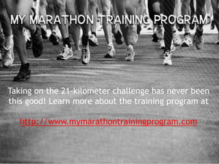 Taking on the 21-kilometer challenge has never been
this good! Learn more about the training program at

   http://www.mymarathontrainingprogram.com
 