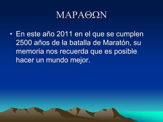 MARAQWN
• En este año 2011 en el que se cumplen
2500 años de la batalla de Maratón, su
memoria nos recuerda que es posible
hacer un mundo mejor.
 