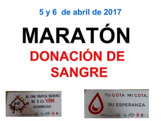 MARATÓN
DONACIÓN DE
SANGRE
5 y 6 de abril de 2017
 