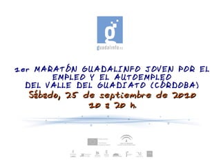 1er MARATÓN GUADALINFO JOVEN POR EL
       EMPLEO Y EL AUTOEMPLEO
  DEL VALLE DEL GUADIATO (CÓRDOBA)
  Sábado, 25 de septiembre de 2010
              10 a 20 h.
 