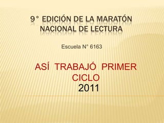9° Edición de la Maratón Nacional de Lectura Escuela N° 6163 ASÍ  TRABAJÓ  PRIMER  CICLO 2011 
