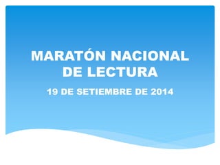 MARATÓN NACIONAL 
DE LECTURA 
19 DE SETIEMBRE DE 2014 
 