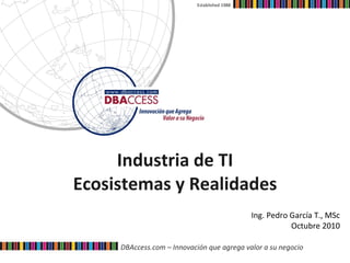 Industria de TI Ecosistemas y Realidades Established 1988 Ing. Pedro García T., MSc Octubre 2010 
