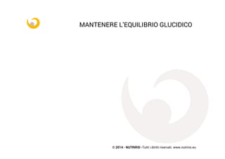 © 2014 - NUTRIRSI -Tutti i diritti riservati. www.nutrirsi.eu
MANTENERE L’EQUILIBRIO GLUCIDICO
 