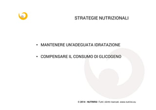 © 2014 - NUTRIRSI -Tutti i diritti riservati. www.nutrirsi.eu
	
  
STRATEGIE NUTRIZIONALI	
  
	
  
•  MANTENERE UN’ADEGUATA IDRATAZIONE
•  COMPENSARE IL CONSUMO DI GLICOGENO
 