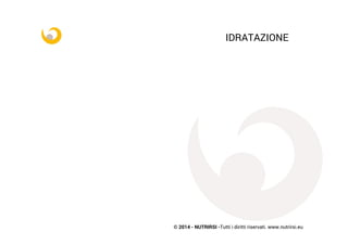 © 2014 - NUTRIRSI -Tutti i diritti riservati. www.nutrirsi.eu
IDRATAZIONE
 