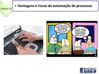Capítulo 10
• Vantagens e riscos da automação de processos
 