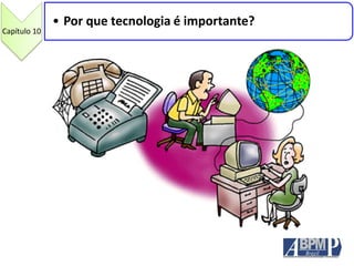 Capítulo 10
• Por que tecnologia é importante?
 
