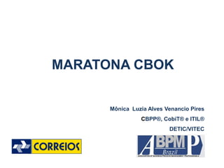 MARATONA CBOK
Mônica Luzia Alves Venancio Pires
CBPP®, CobiT® e ITIL®
DETIC/VITEC
 