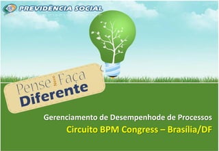 1
Gerenciamento de Desempenhode de Processos
Circuito BPM Congress – Brasília/DF
 