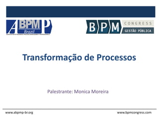 Transformação de Processos
Palestrante: Monica Moreira
www.abpmp-br.org www.bpmcongress.com
 