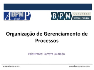 Organização de Gerenciamento de
Processos
Palestrante: Samyra Salomão
www.abpmp-br.org www.bpmcongress.com
 