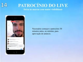 PATROCÍNIO DO LIVE
Deixa as marcas com maior visibilidade
Necessário começar o patrocínio 30
minutos antes, no mínimo, para
aprovação do anúncio.
 