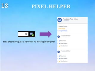 PIXEL HELPER
Essa	extensão	ajuda	a	ver	erros	na	instalação	do	pixel	
 