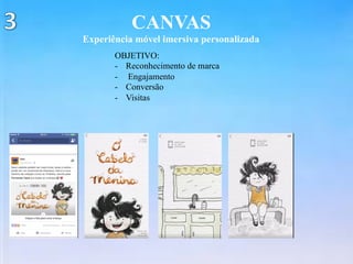 CANVAS
Experiência móvel imersiva personalizada
OBJETIVO:
-  Reconhecimento de marca
-  Engajamento
-  Conversão
-  Visitas
 