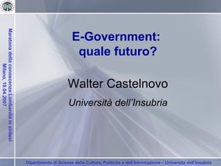 E-Government:  quale futuro? Walter Castelnovo Università dell’Insubria 