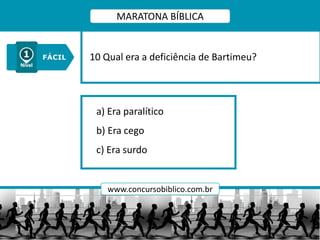 a) Era paralítico
b) Era cego
c) Era surdo
10 Qual era a deficiência de Bartimeu?
MARATONA BÍBLICA
www.concursobiblico.com.br
 