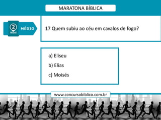 a) Eliseu
b) Elias
c) Moisés
17 Quem subiu ao céu em cavalos de fogo?
MARATONA BÍBLICA
www.concursobiblico.com.br
 