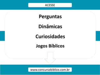ACESSE
www.concursobiblico.com.br
Perguntas
Dinâmicas
Curiosidades
Jogos Bíblicos
 