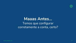 organicadigital.com 14
Maaas Antes…
Temos que configurar
corretamente a conta, certo?
 
