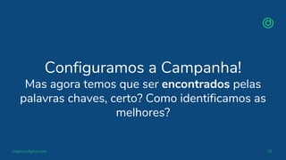 organicadigital.com 56
Configuramos a Campanha!
Mas agora temos que ser encontrados pelas
palavras chaves, certo? Como identificamos as
melhores?
 